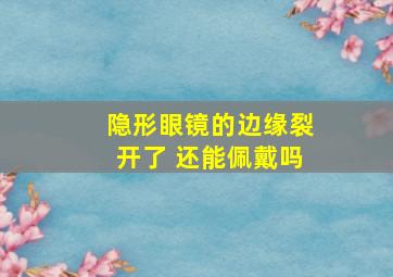 隐形眼镜的边缘裂开了 还能佩戴吗